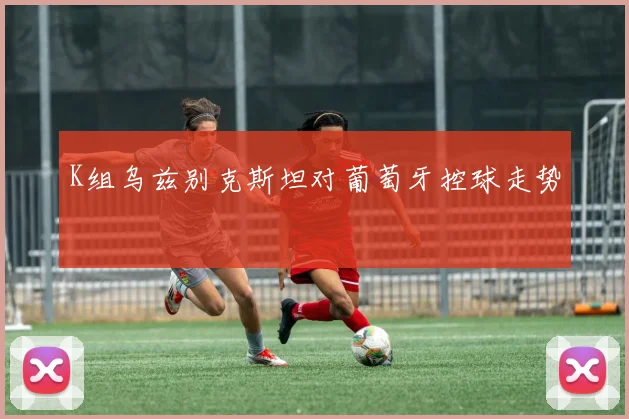 K组乌兹别克斯坦对葡萄牙控球走势