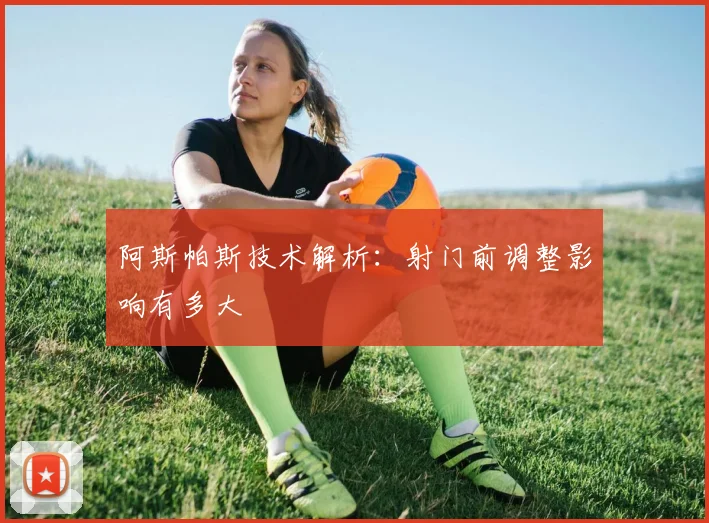 阿斯帕斯技术解析:射门前调整影响有多大