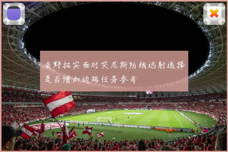 南野拓实面对突尼斯防线远射选择是否增加边路任务参考