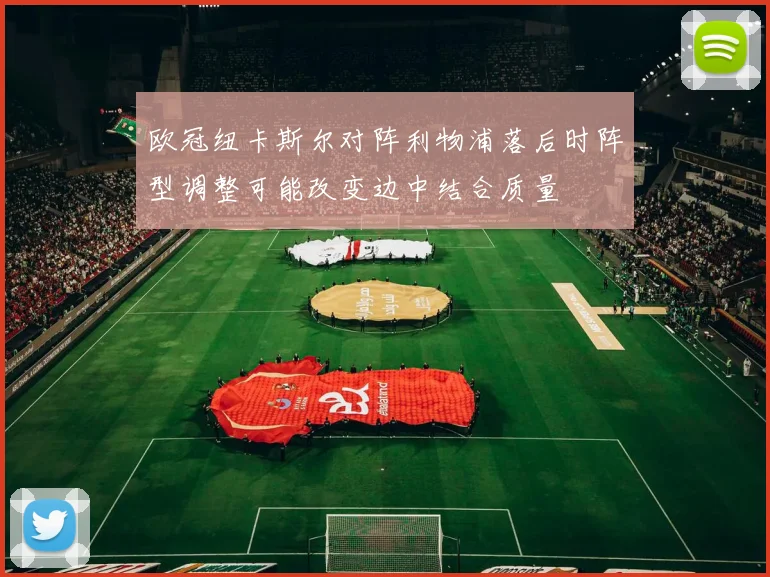 欧冠纽卡斯尔对阵利物浦落后时阵型调整可能改变边中结合质量