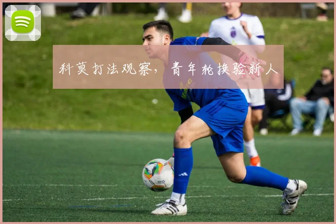 科莫打法观察,青年轮换验新人