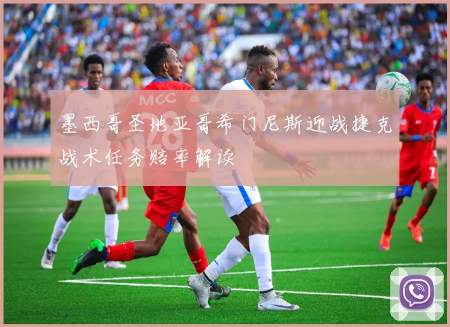墨西哥圣地亚哥希门尼斯迎战捷克战术任务赔率解读