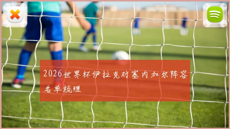 2026世界杯伊拉克对塞内加尔阵容名单梳理