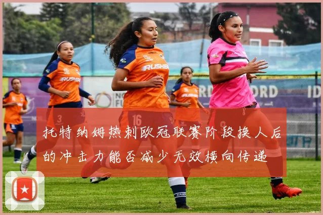托特纳姆热刺欧冠联赛阶段换人后的冲击力能否减少无效横向传递