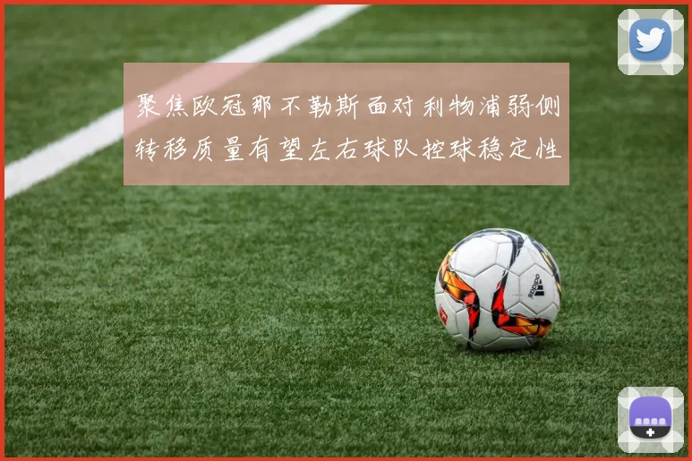 聚焦欧冠那不勒斯面对利物浦弱侧转移质量有望左右球队控球稳定性