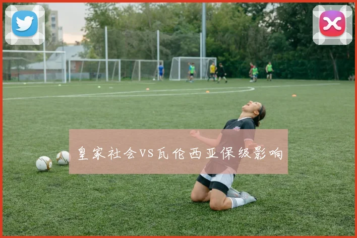 皇家社会vs瓦伦西亚保级影响