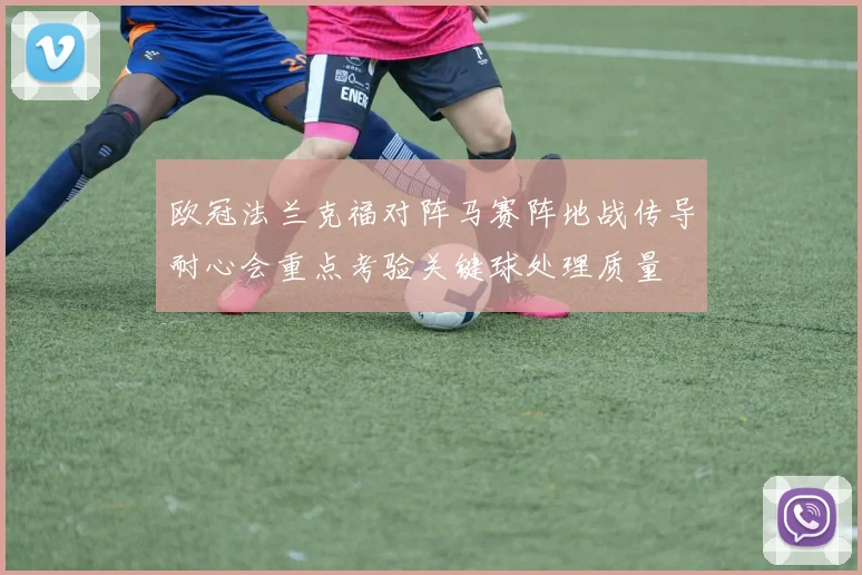 欧冠法兰克福对阵马赛阵地战传导耐心会重点考验关键球处理质量