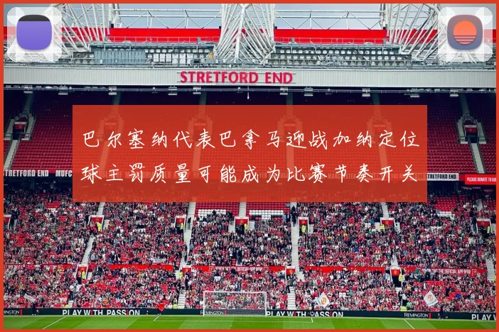 巴尔塞纳代表巴拿马迎战加纳定位球主罚质量可能成为比赛节奏开关