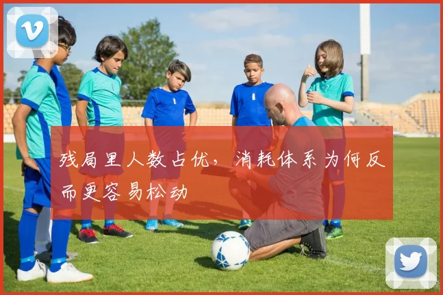 残局里人数占优,消耗体系为何反而更容易松动