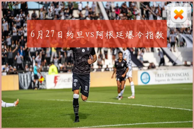 6月27日约旦vs阿根廷爆冷指数