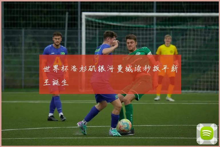 世界杯洛杉矶银河曼城读秒扳平新王诞生