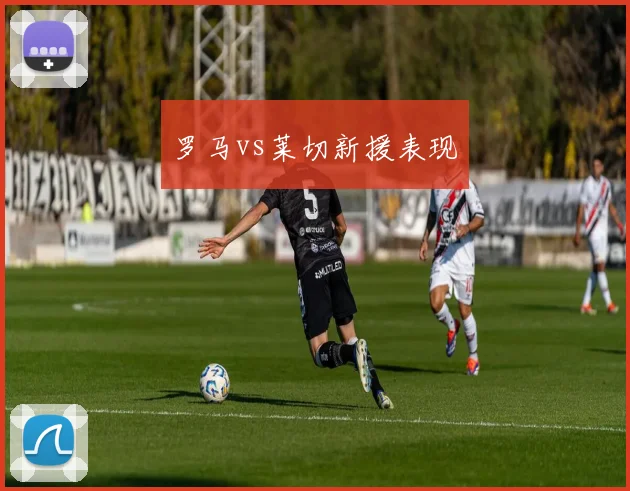 罗马vs莱切新援表现