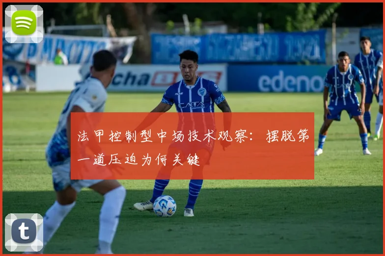 法甲控制型中场技术观察：摆脱第一道压迫为何关键