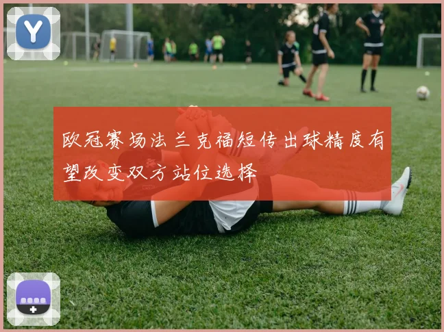欧冠赛场法兰克福短传出球精度有望改变双方站位选择