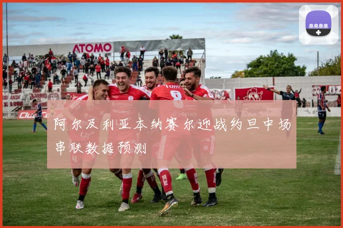 阿尔及利亚本纳赛尔迎战约旦中场串联数据预测