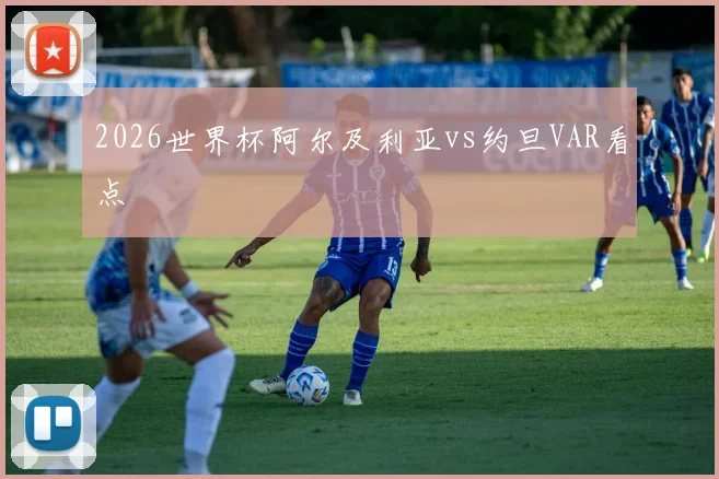 2026世界杯阿尔及利亚vs约旦VAR看点