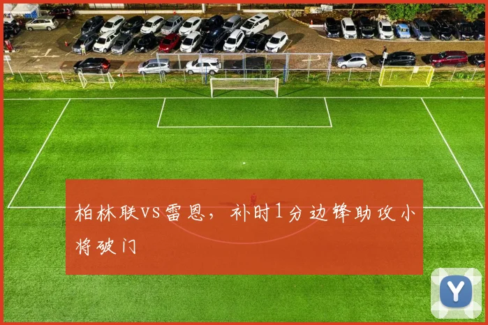柏林联vs雷恩,补时1分边锋助攻小将破门