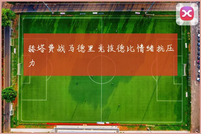 赫塔费战马德里竞技德比情绪抗压力