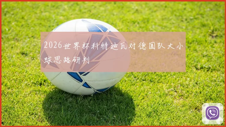 2026世界杯科特迪瓦对德国队大小球思路研判