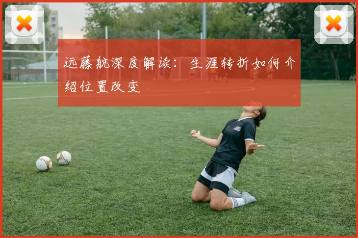 远藤航深度解读：生涯转折如何介绍位置改变