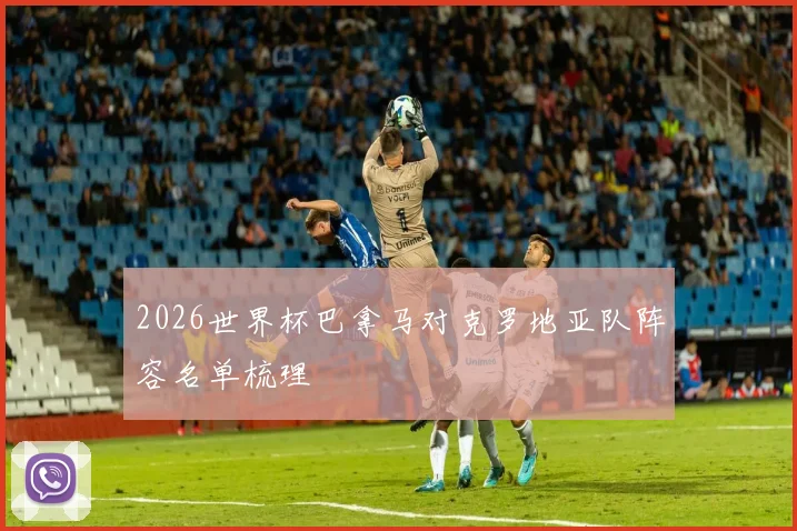 2026世界杯巴拿马对克罗地亚队阵容名单梳理