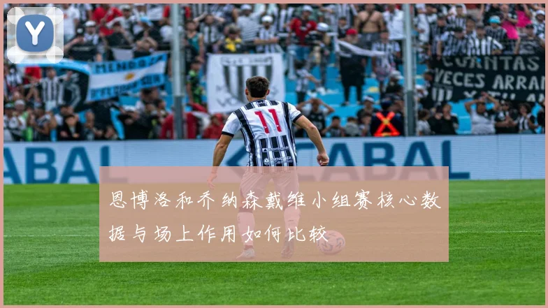 恩博洛和乔纳森戴维小组赛核心数据与场上作用如何比较