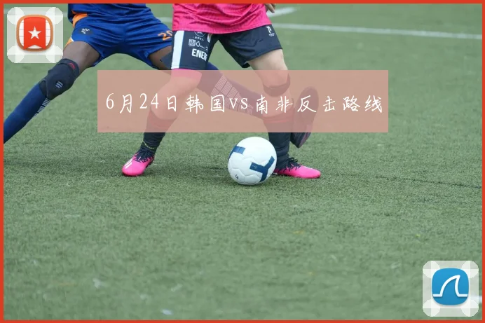 6月24日韩国vs南非反击路线