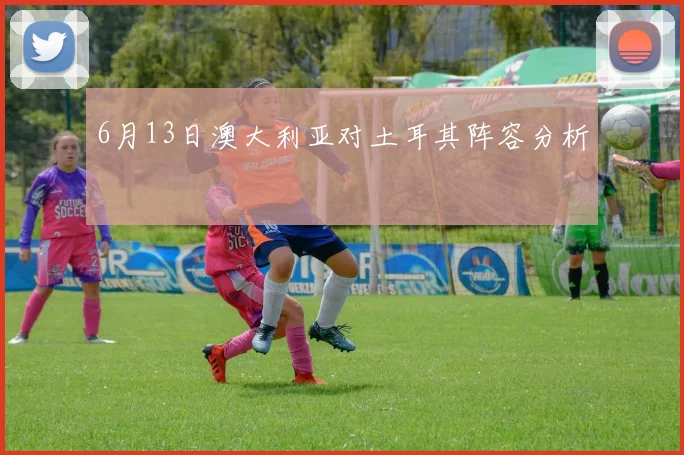 6月13日澳大利亚对土耳其阵容分析