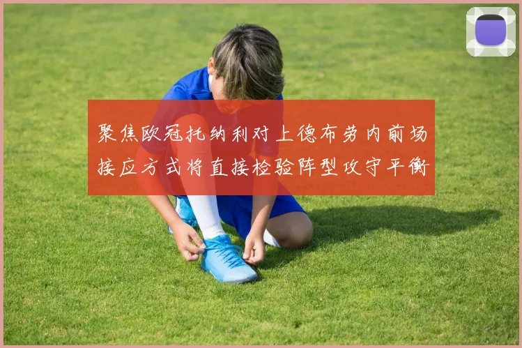 聚焦欧冠托纳利对上德布劳内前场接应方式将直接检验阵型攻守平衡