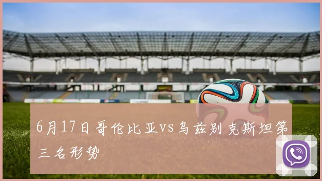6月17日哥伦比亚vs乌兹别克斯坦第三名形势
