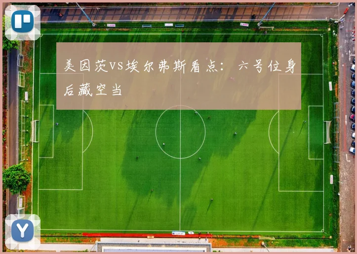 美因茨vs埃尔弗斯看点:六号位身后藏空当