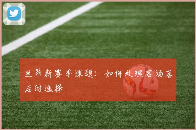 里昂新赛季课题:如何处理客场落后时选择