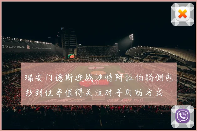 瑞安门德斯迎战沙特阿拉伯弱侧包抄到位率值得关注对手盯防方式